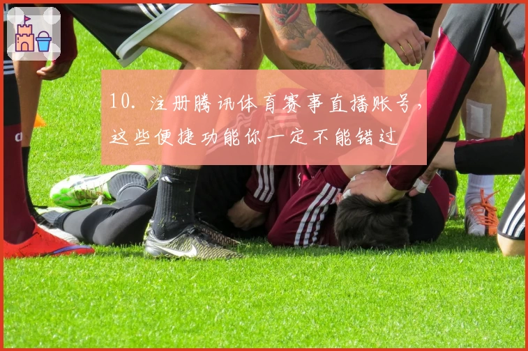 10. 注册腾讯体育赛事直播账号,这些便捷功能你一定不能错过
