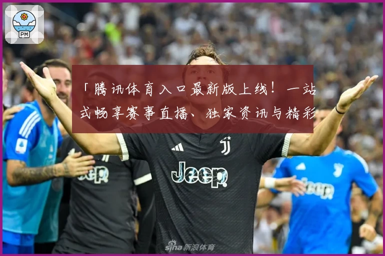 「腾讯体育入口最新版上线！一站式畅享赛事直播、独家资讯与精彩互动体验」