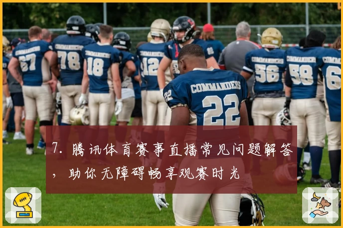 7. 腾讯体育赛事直播常见问题解答，助你无障碍畅享观赛时光