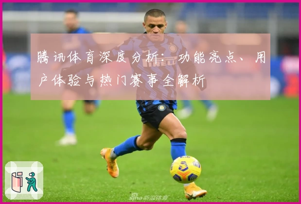 腾讯体育深度分析：功能亮点、用户体验与热门赛事全解析