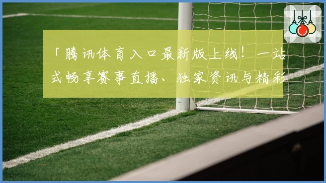 「腾讯体育入口最新版上线！一站式畅享赛事直播、独家资讯与精彩互动体验」