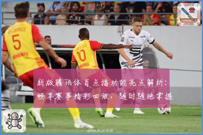 新版腾讯体育点播功能亮点解析：畅享赛事精彩回放，随时随地掌握赛事动态