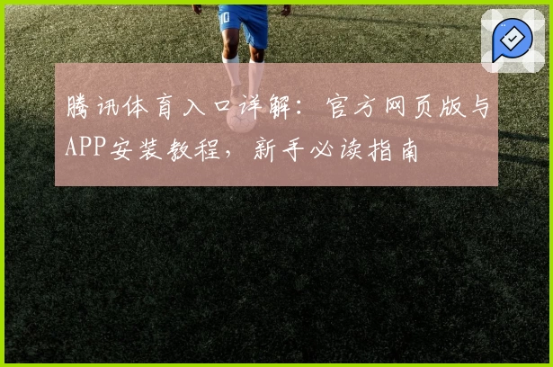 腾讯体育入口详解：官方网页版与APP安装教程，新手必读指南