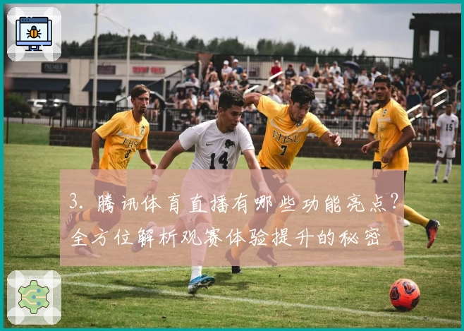 3. 腾讯体育直播有哪些功能亮点？全方位解析观赛体验提升的秘密