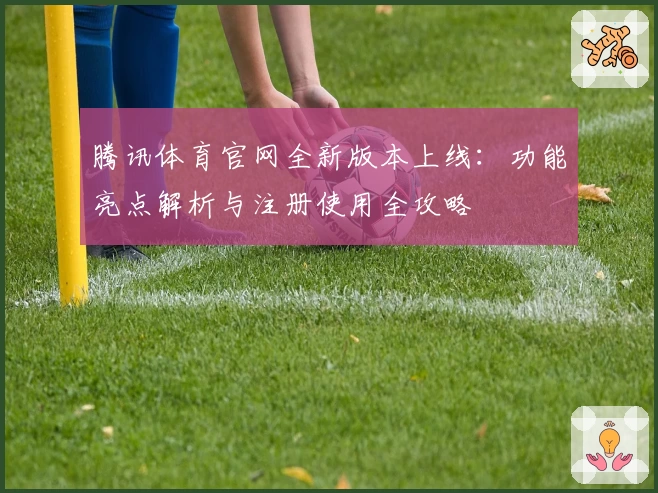 腾讯体育官网全新版本上线：功能亮点解析与注册使用全攻略