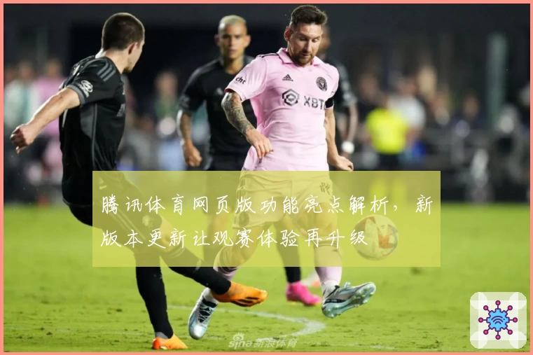 腾讯体育网页版功能亮点解析，新版本更新让观赛体验再升级