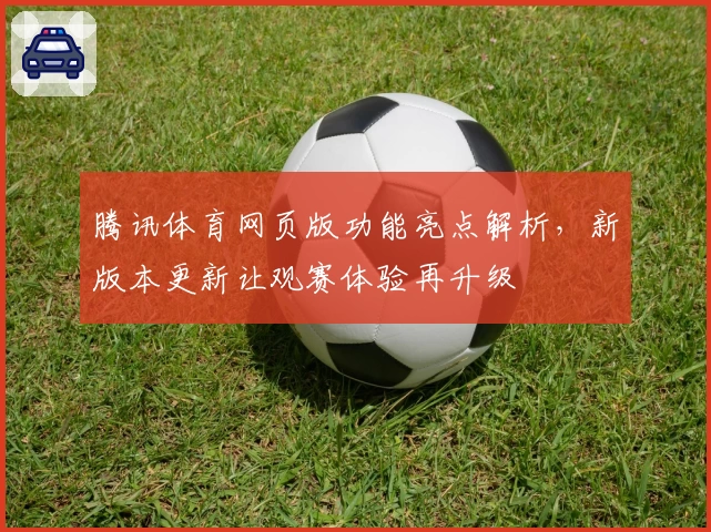 腾讯体育网页版功能亮点解析，新版本更新让观赛体验再升级