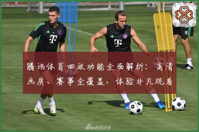 腾讯体育回放功能全面解析：高清画质、赛事全覆盖，体验非凡观看乐趣