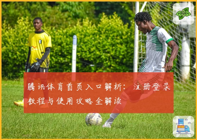 腾讯体育首页入口解析：注册登录教程与使用攻略全解读