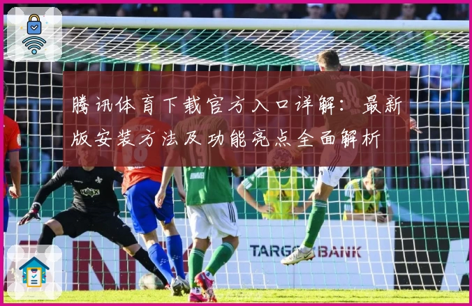 腾讯体育下载官方入口详解：最新版安装方法及功能亮点全面解析