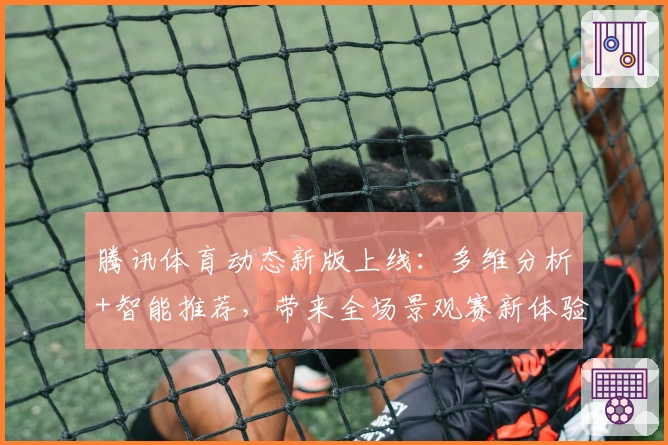 腾讯体育动态新版上线:多维分析+智能推荐,带来全场景观赛新体验