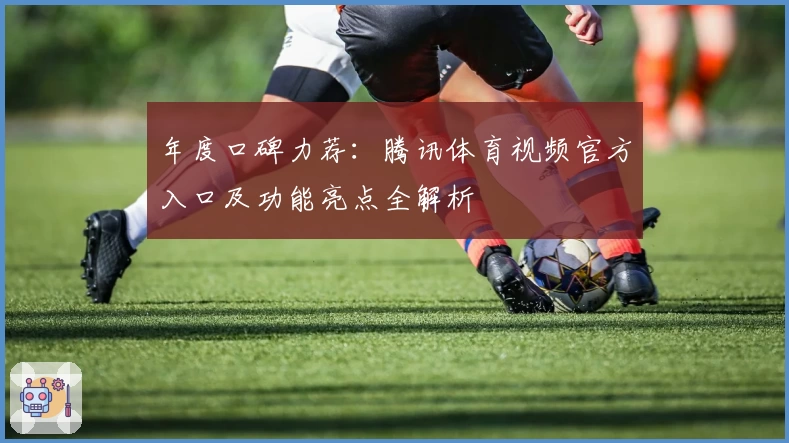 年度口碑力荐：腾讯体育视频官方入口及功能亮点全解析