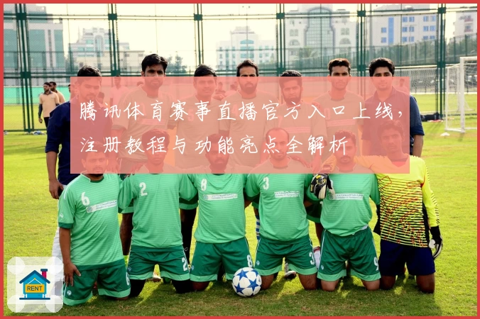 腾讯体育赛事直播官方入口上线，注册教程与功能亮点全解析