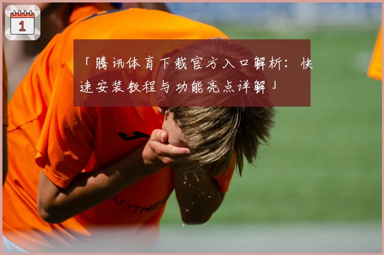 「腾讯体育下载官方入口解析：快速安装教程与功能亮点详解」