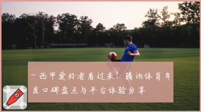 - 西甲爱好者看过来！腾讯体育年度口碑盘点与平台体验分享