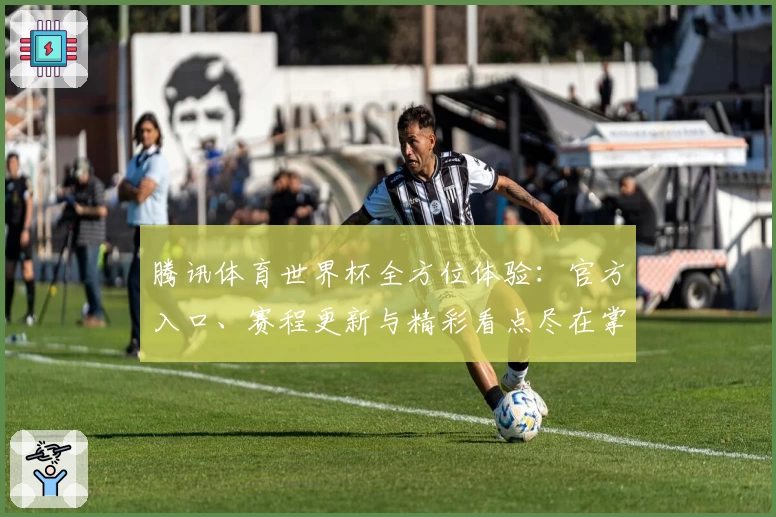 腾讯体育世界杯全方位体验：官方入口、赛程更新与精彩看点尽在掌握