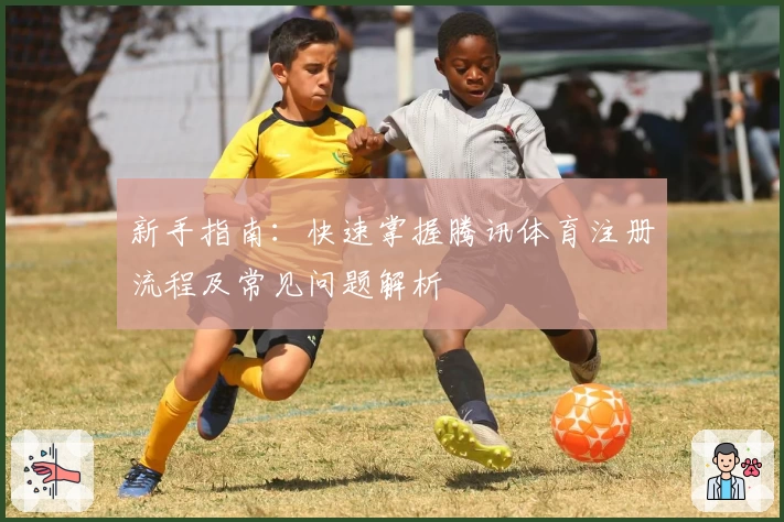 新手指南：快速掌握腾讯体育注册流程及常见问题解析
