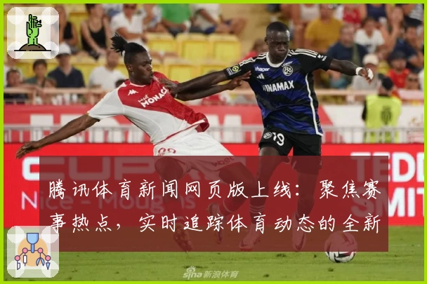 腾讯体育新闻网页版上线：聚焦赛事热点，实时追踪体育动态的全新体验