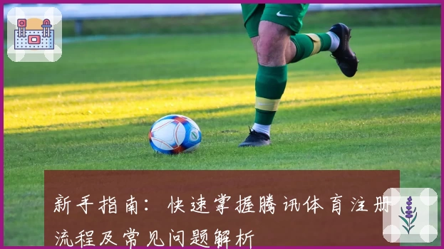 新手指南：快速掌握腾讯体育注册流程及常见问题解析