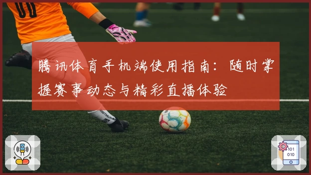 腾讯体育手机端使用指南：随时掌握赛事动态与精彩直播体验