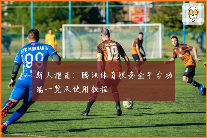 新人指南：腾讯体育服务全平台功能一览及使用教程