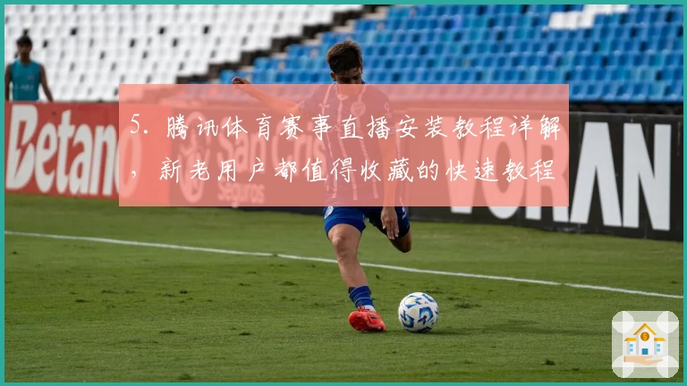 5. 腾讯体育赛事直播安装教程详解，新老用户都值得收藏的快速教程