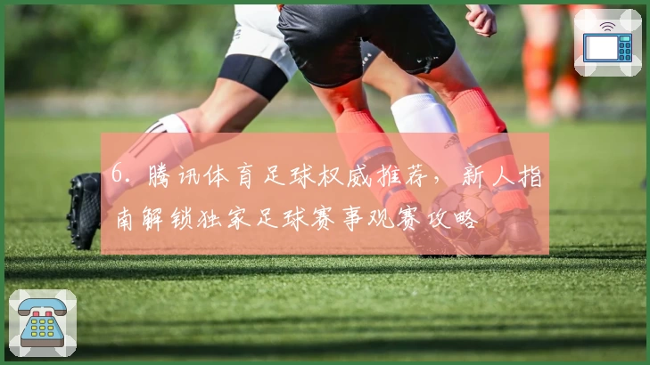 6. 腾讯体育足球权威推荐，新人指南解锁独家足球赛事观赛攻略