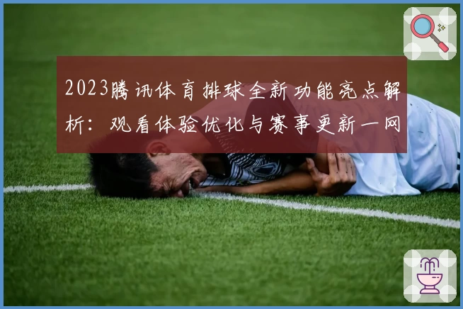 2023腾讯体育排球全新功能亮点解析：观看体验优化与赛事更新一网打尽