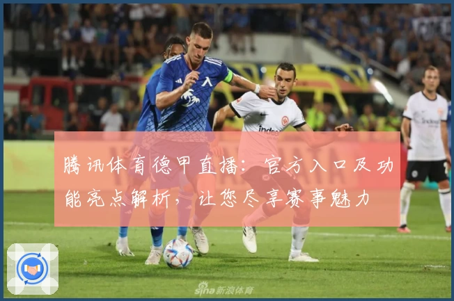 腾讯体育德甲直播：官方入口及功能亮点解析，让您尽享赛事魅力