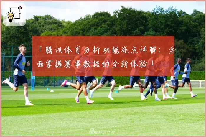 「腾讯体育分析功能亮点详解：全面掌握赛事数据的全新体验」