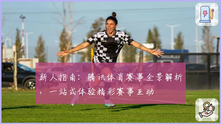 新人指南：腾讯体育赛事全景解析，一站式体验精彩赛事互动