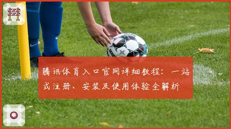 腾讯体育入口官网详细教程：一站式注册、安装及使用体验全解析
