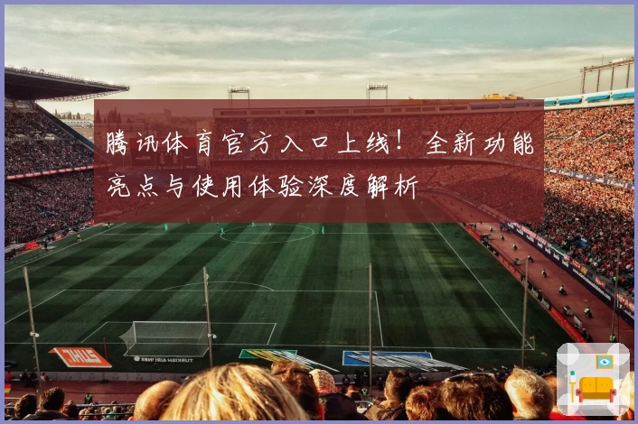 腾讯体育官方入口上线！全新功能亮点与使用体验深度解析
