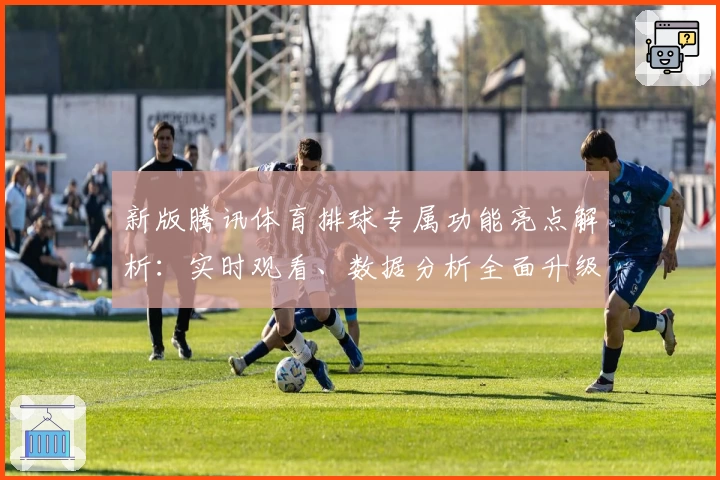 新版腾讯体育排球专属功能亮点解析：实时观看、数据分析全面升级