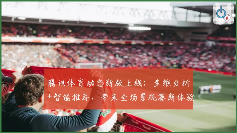 腾讯体育动态新版上线:多维分析+智能推荐,带来全场景观赛新体验