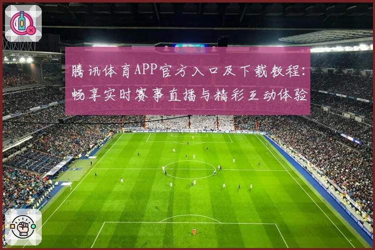 腾讯体育APP官方入口及下载教程：畅享实时赛事直播与精彩互动体验