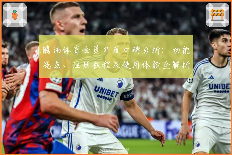 腾讯体育会员年度口碑分析：功能亮点、注册教程及使用体验全解析